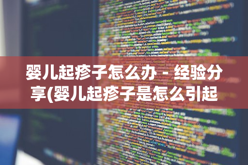 婴儿起疹子怎么办－经验分享(婴儿起疹子是怎么引起的)