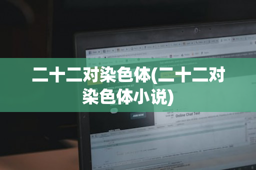 二十二对染色体(二十二对染色体小说)