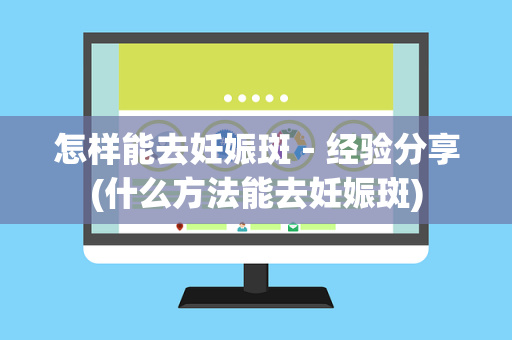 怎样能去妊娠斑－经验分享(什么方法能去妊娠斑)