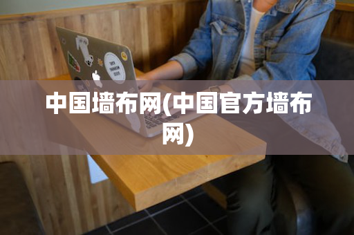 中国墙布网(中国官方墙布网)