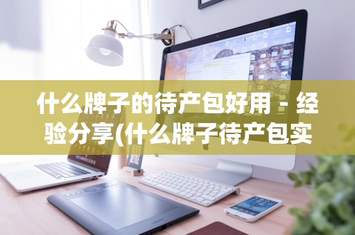 什么牌子的待产包好用－经验分享(什么牌子待产包实用)