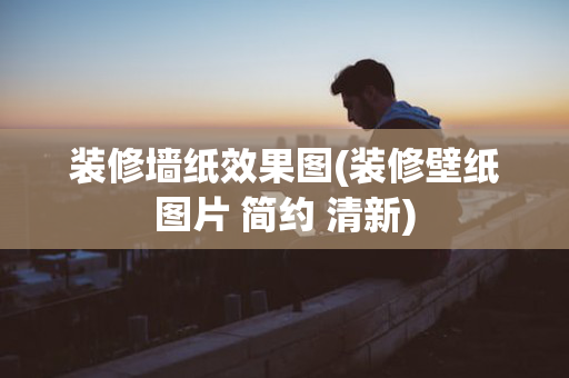 装修墙纸效果图(装修壁纸图片 简约 清新)