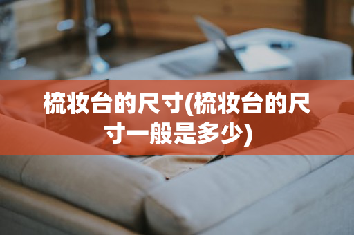 梳妆台的尺寸(梳妆台的尺寸一般是多少)