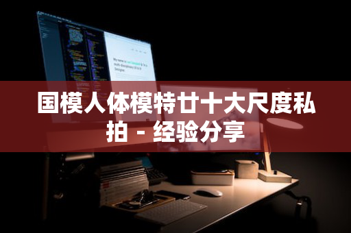 国模人体模特廿十大尺度私拍－经验分享