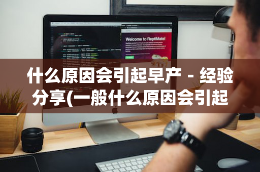 什么原因会引起早产－经验分享(一般什么原因会引起早产)