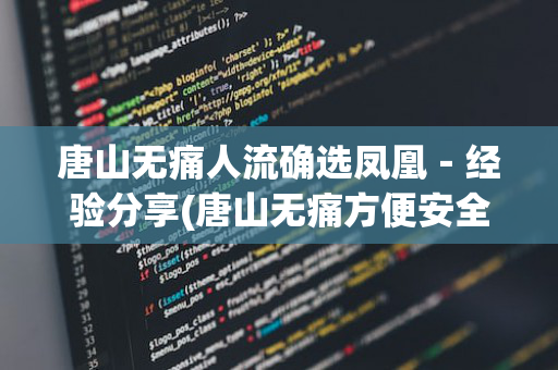 唐山无痛人流确选凤凰－经验分享(唐山无痛方便安全人流医院)