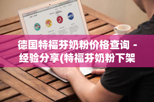 德国特福芬奶粉价格查询－经验分享(特福芬奶粉下架原因2020)