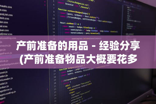 产前准备的用品－经验分享(产前准备物品大概要花多少钱)