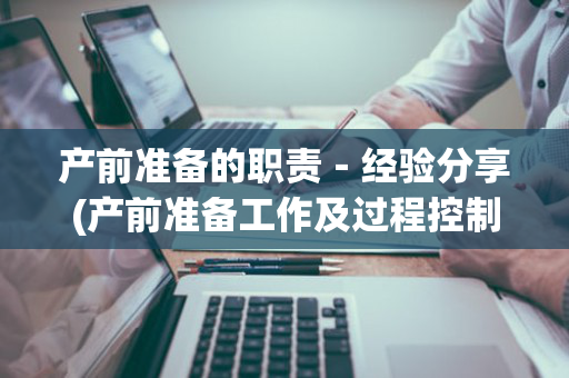 产前准备的职责－经验分享(产前准备工作及过程控制)