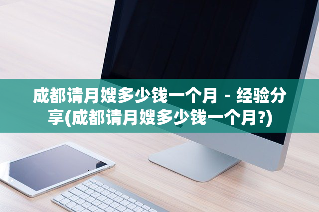 成都请月嫂多少钱一个月－经验分享(成都请月嫂多少钱一个月?)
