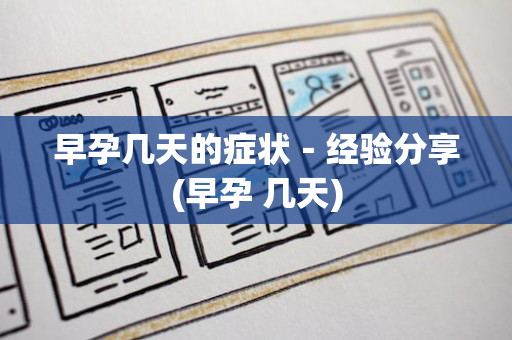 早孕几天的症状－经验分享(早孕 几天)