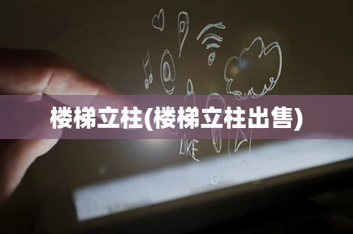 楼梯立柱(楼梯立柱出售)