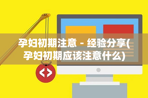 孕妇初期注意－经验分享(孕妇初期应该注意什么)