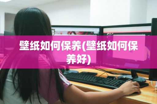 壁纸如何保养(壁纸如何保养好)