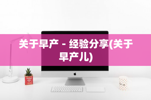 关于早产－经验分享(关于早产儿)