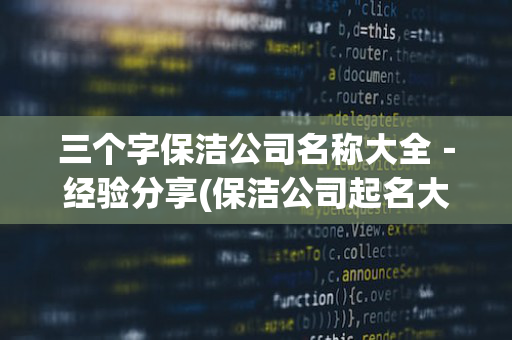 三个字保洁公司名称大全－经验分享(保洁公司起名大全三字免费)