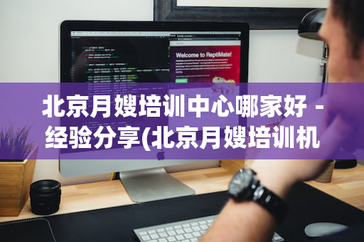 北京月嫂培训中心哪家好－经验分享(北京月嫂培训机构哪家最权威)