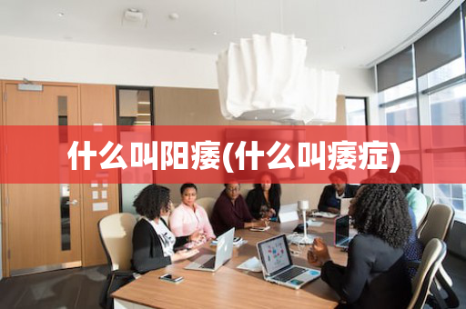 什么叫阳痿(什么叫痿症)