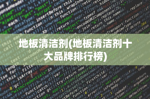 地板清洁剂(地板清洁剂十大品牌排行榜)