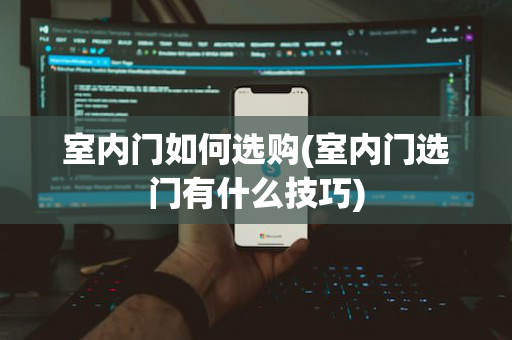 室内门如何选购(室内门选门有什么技巧)