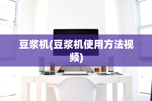 豆浆机(豆浆机使用方法视频)