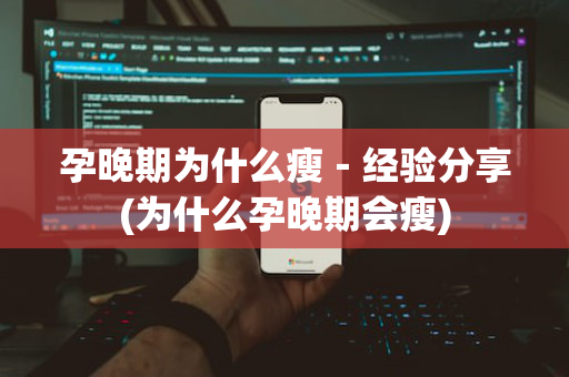 孕晚期为什么瘦－经验分享(为什么孕晚期会瘦)