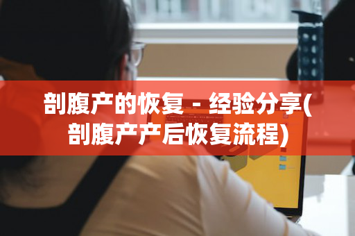 剖腹产的恢复－经验分享(剖腹产产后恢复流程)