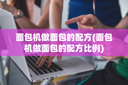 面包机做面包的配方(面包机做面包的配方比例)