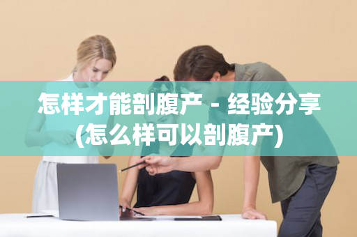 怎样才能剖腹产－经验分享(怎么样可以剖腹产)