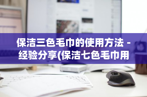 保洁三色毛巾的使用方法－经验分享(保洁七色毛巾用途分类)