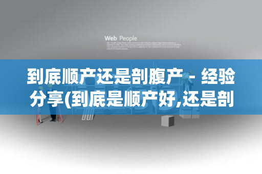 到底顺产还是剖腹产－经验分享(到底是顺产好,还是剖腹产好,我的经历!)
