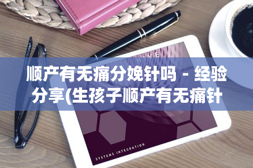 顺产有无痛分娩针吗－经验分享(生孩子顺产有无痛针吗)