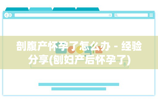 剖腹产怀孕了怎么办－经验分享(刨妇产后怀孕了)