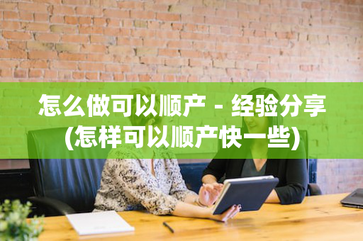 怎么做可以顺产－经验分享(怎样可以顺产快一些)