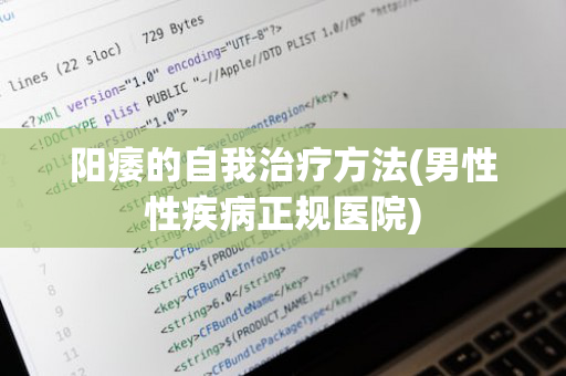 阳痿的自我治疗方法(男性性疾病正规医院)