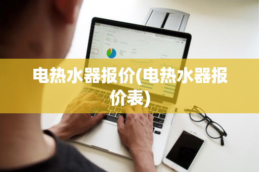 电热水器报价(电热水器报价表)
