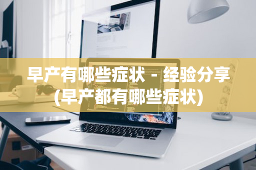 早产有哪些症状－经验分享(早产都有哪些症状)