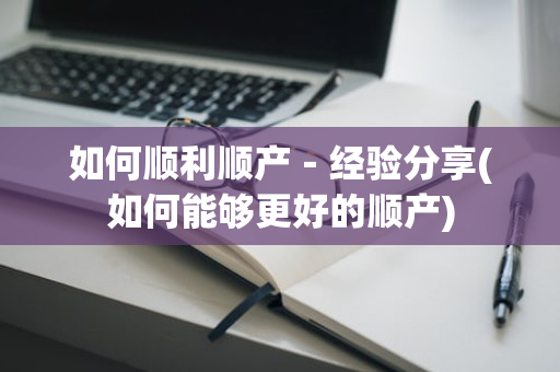 如何顺利顺产－经验分享(如何能够更好的顺产)