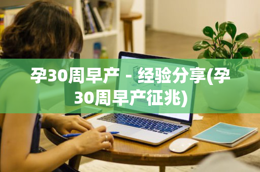 孕30周早产－经验分享(孕30周早产征兆)