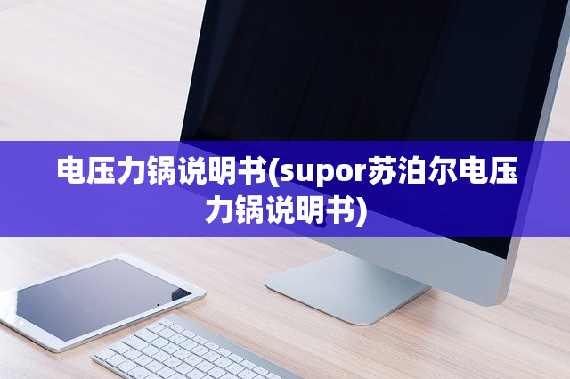电压力锅说明书(supor苏泊尔电压力锅说明书)