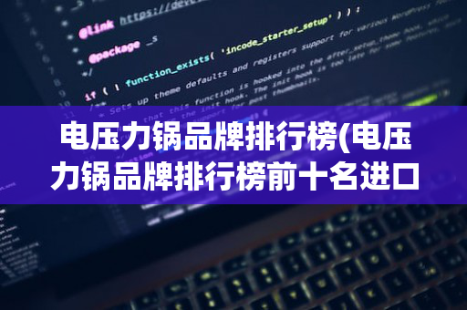 电压力锅品牌排行榜(电压力锅品牌排行榜前十名进口)
