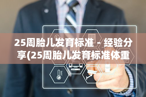 25周胎儿发育标准－经验分享(25周胎儿发育标准体重)