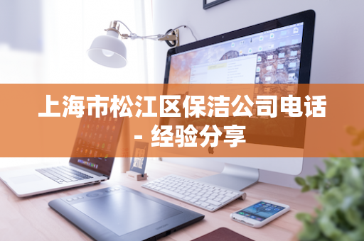上海市松江区保洁公司电话－经验分享