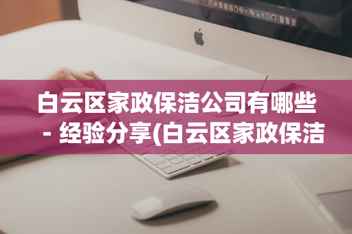 白云区家政保洁公司有哪些－经验分享(白云区家政保洁公司电话)