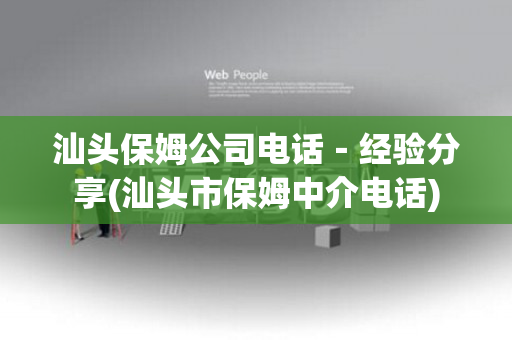 汕头保姆公司电话－经验分享(汕头市保姆中介电话)