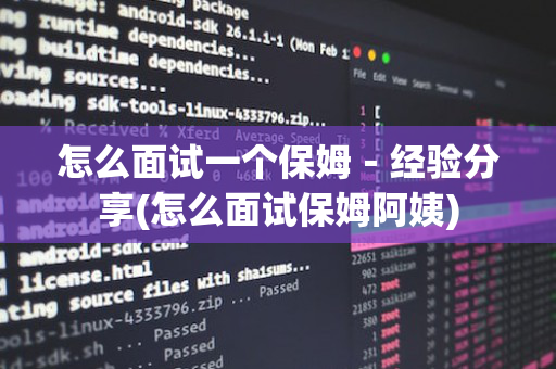 怎么面试一个保姆－经验分享(怎么面试保姆阿姨)