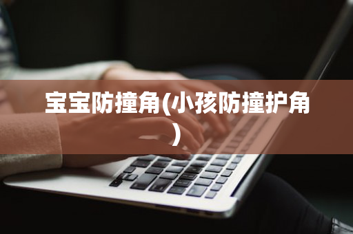 宝宝防撞角(小孩防撞护角)