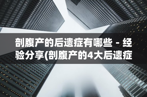 剖腹产的后遗症有哪些－经验分享(剖腹产的4大后遗症将危害终生)