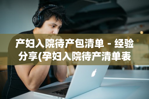 产妇入院待产包清单－经验分享(孕妇入院待产清单表格)