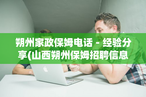 朔州家政保姆电话－经验分享(山西朔州保姆招聘信息)